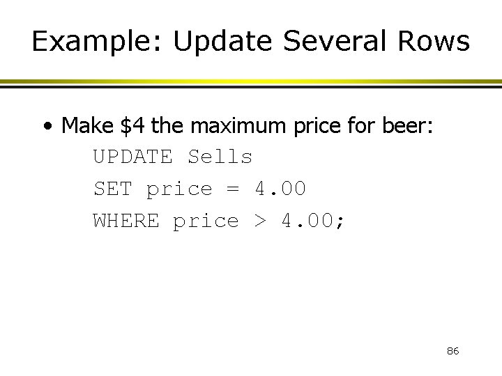 Example: Update Several Rows • Make $4 the maximum price for beer: UPDATE Sells