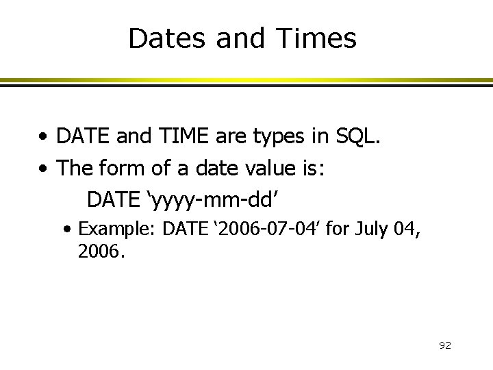 Dates and Times • DATE and TIME are types in SQL. • The form