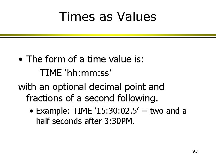 Times as Values • The form of a time value is: TIME ‘hh: mm:
