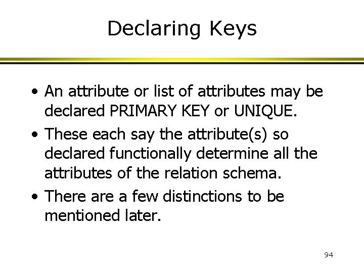 Declaring Keys • An attribute or list of attributes may be declared PRIMARY KEY