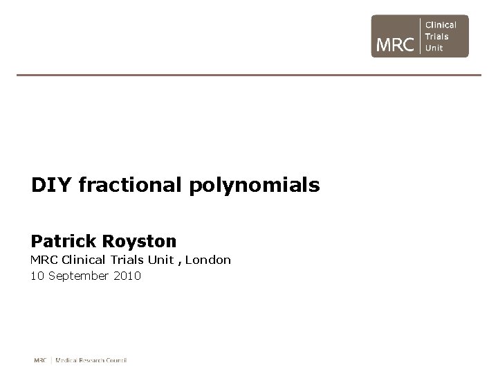 DIY fractional polynomials Patrick Royston MRC Clinical Trials Unit , London 10 September 2010 DIY fractional polynomials Patrick Royston MRC Clinical Trials Unit , London 10 September 2010