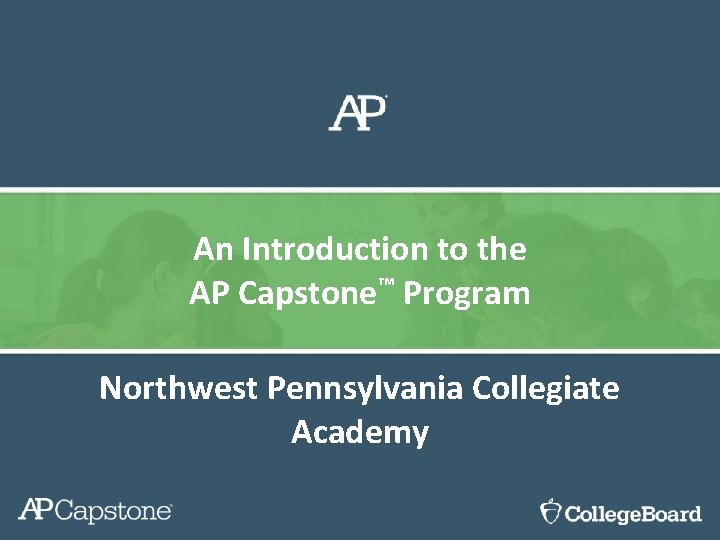 An Introduction to the AP Capstone™ Program Northwest Pennsylvania Collegiate Academy 