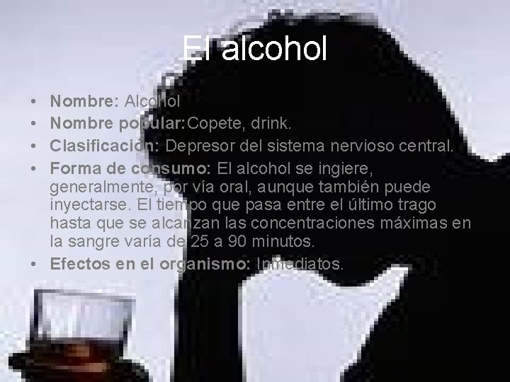 El alcohol • • Nombre: Alcohol Nombre popular: Copete, drink. Clasificación: Depresor del sistema El alcohol • • Nombre: Alcohol Nombre popular: Copete, drink. Clasificación: Depresor del sistema