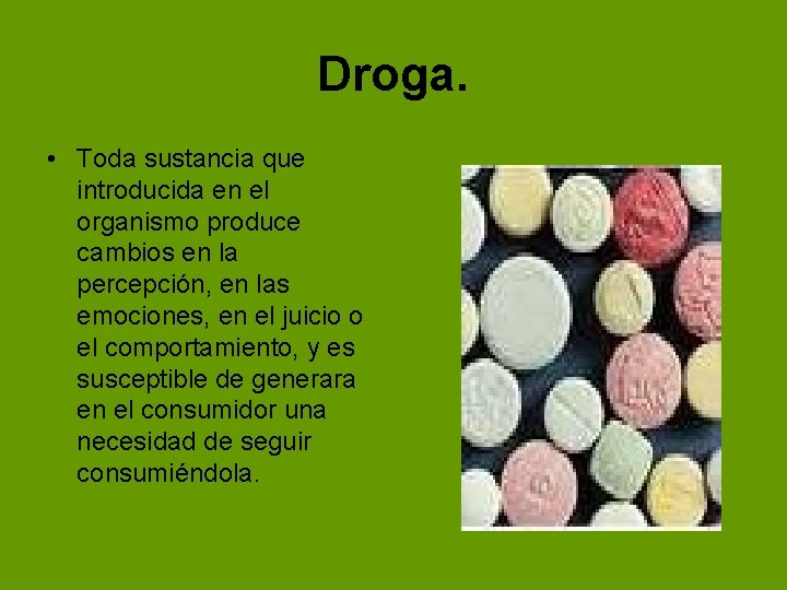 Droga. • Toda sustancia que introducida en el organismo produce cambios en la percepción, Droga. • Toda sustancia que introducida en el organismo produce cambios en la percepción,