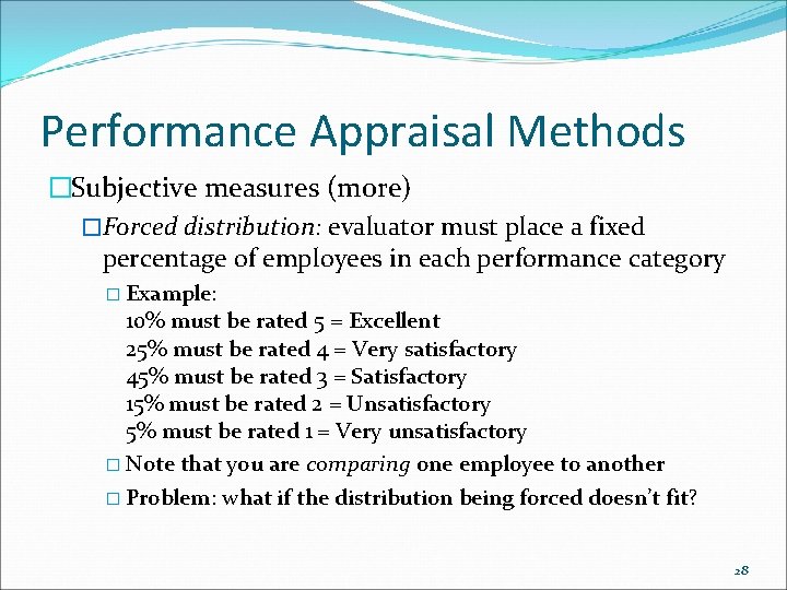 Performance Appraisal Methods �Subjective measures (more) �Forced distribution: evaluator must place a fixed percentage Performance Appraisal Methods �Subjective measures (more) �Forced distribution: evaluator must place a fixed percentage