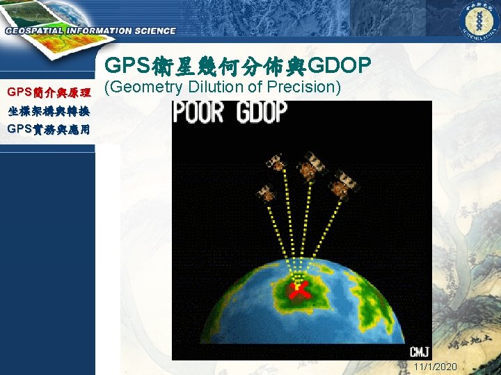 GPS衛星幾何分佈與GDOP GPS簡介與原理 (Geometry Dilution of Precision) 坐標架構與轉換 GPS實務與應用 11/1/2020 