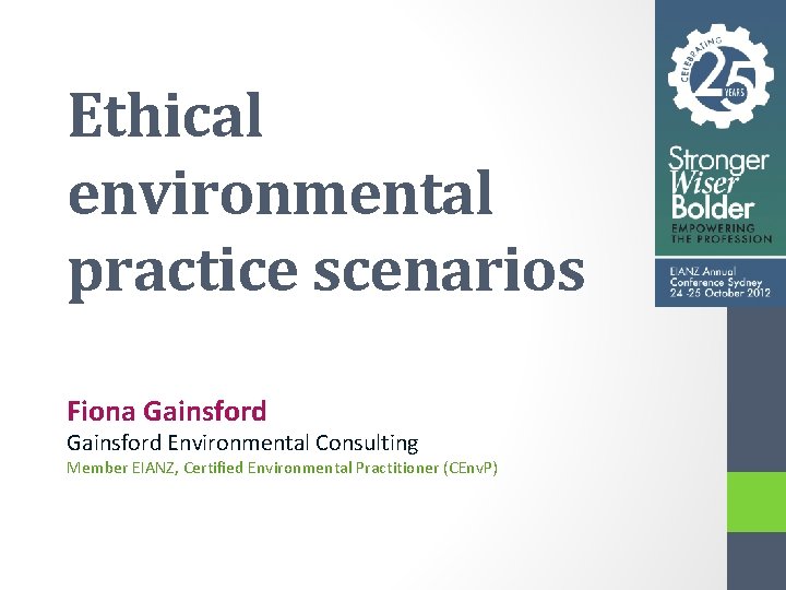 Ethical environmental practice scenarios Fiona Gainsford Environmental Consulting Member EIANZ, Certified Environmental Practitioner (CEnv.