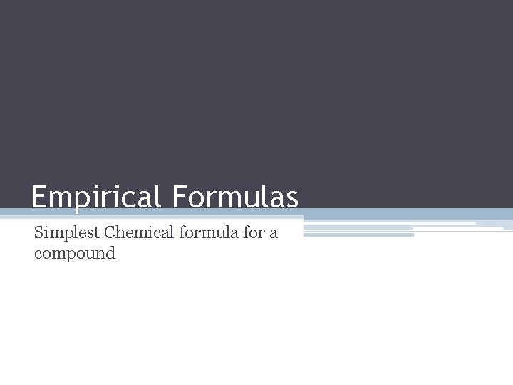 Empirical Formulas Simplest Chemical formula for a compound 