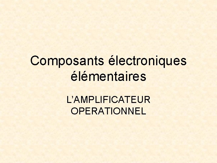 Composants électroniques élémentaires L’AMPLIFICATEUR OPERATIONNEL 