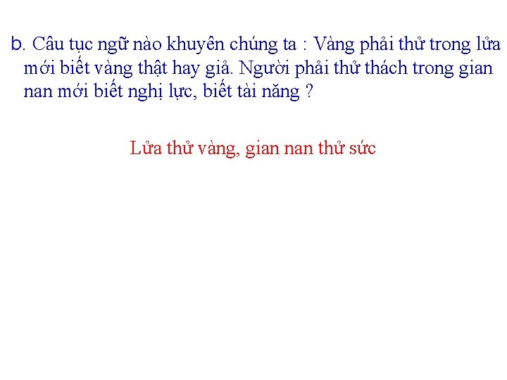 b. Câu tục ngữ nào khuyên chúng ta : Vàng phải thử trong lửa