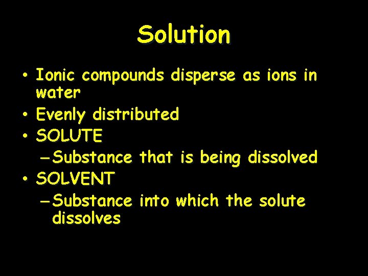 Solution • Ionic compounds disperse as ions in water • Evenly distributed • SOLUTE