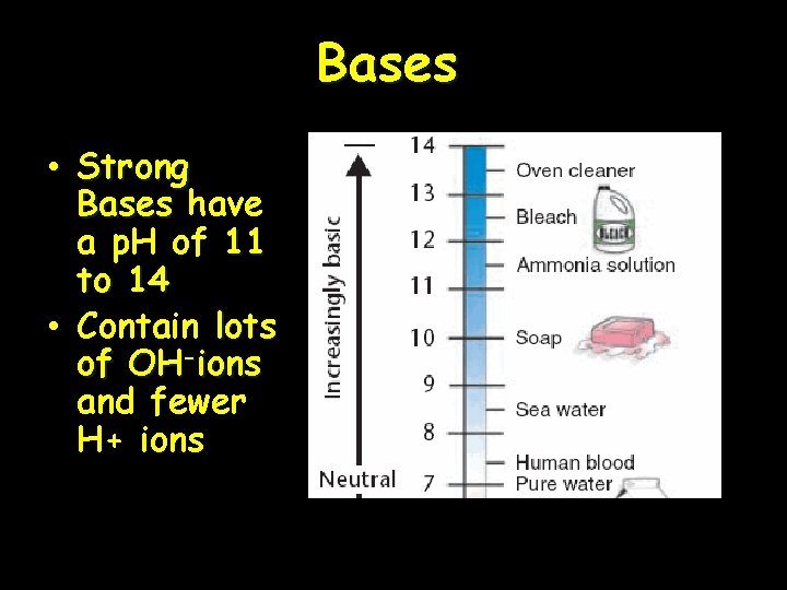 Bases • Strong Bases have a p. H of 11 to 14 • Contain