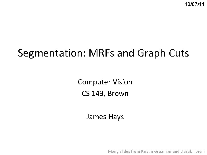 10/07/11 Segmentation: MRFs and Graph Cuts Computer Vision CS 143, Brown James Hays Many