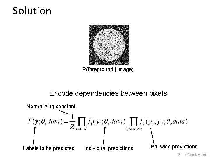 Solution P(foreground | image) Encode dependencies between pixels Normalizing constant Labels to be predicted