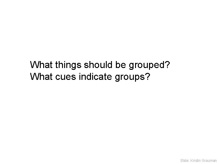 What things should be grouped? What cues indicate groups? Slide: Kristin Grauman 