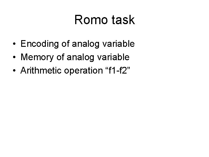 Romo task • Encoding of analog variable • Memory of analog variable • Arithmetic
