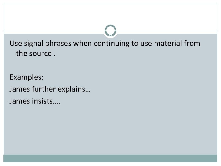 Use signal phrases when continuing to use material from the source. Examples: James further