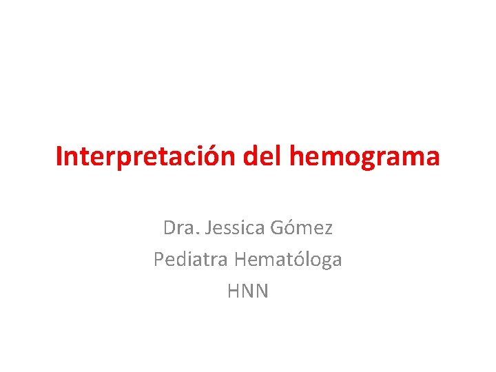 Interpretación del hemograma Dra. Jessica Gómez Pediatra Hematóloga HNN 