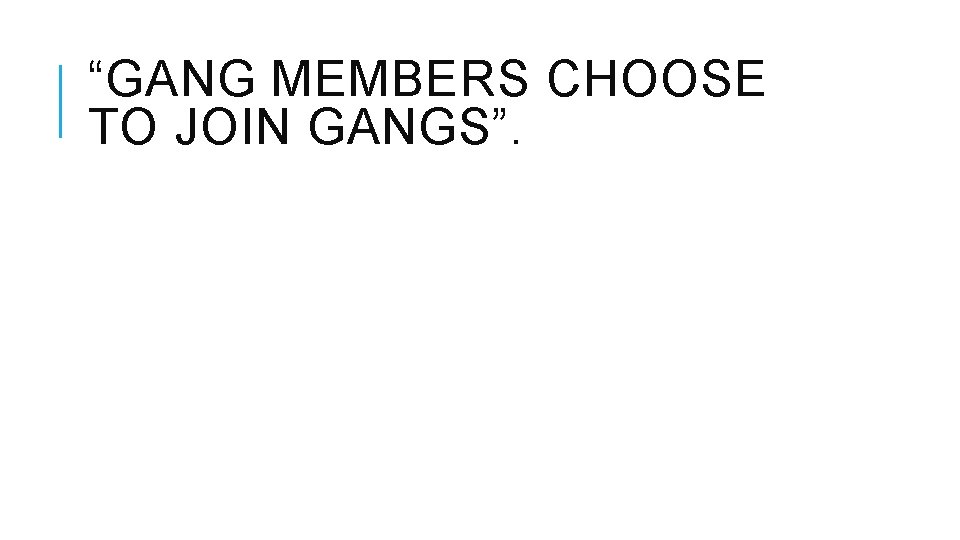 “GANG MEMBERS CHOOSE TO JOIN GANGS”. “GANG MEMBERS CHOOSE TO JOIN GANGS”.