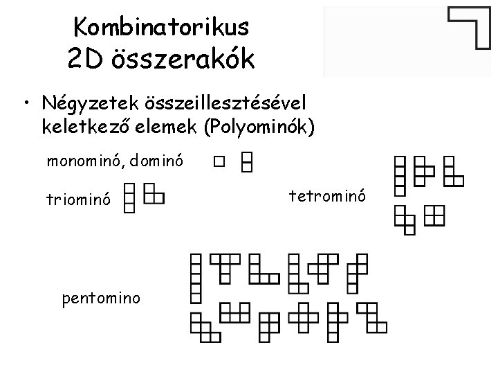 Kombinatorikus 2 D összerakók • Négyzetek összeillesztésével keletkező elemek (Polyominók) monominó, dominó triominó pentomino