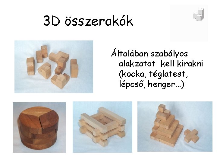 3 D összerakók Általában szabályos alakzatot kell kirakni (kocka, téglatest, lépcső, henger. . .