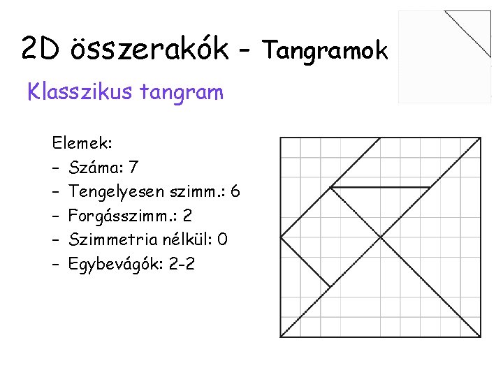 2 D összerakók - Tangramok Klasszikus tangram Elemek: – Száma: 7 – Tengelyesen szimm.