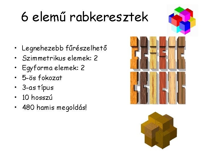 6 elemű rabkeresztek • • Legnehezebb fűrészelhető Szimmetrikus elemek: 2 Egyforma elemek: 2 5