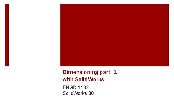 Dimensioning part 1 with Solid. Works ENGR 1182 Solid. Works 08 