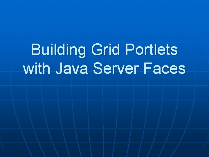 Building Grid Portlets with Java Server Faces 