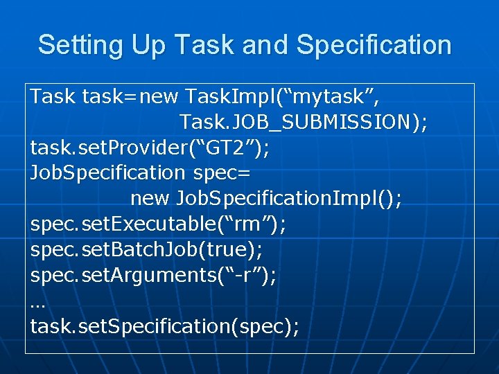 Setting Up Task and Specification Task task=new Task. Impl(“mytask”, Task. JOB_SUBMISSION); task. set. Provider(“GT