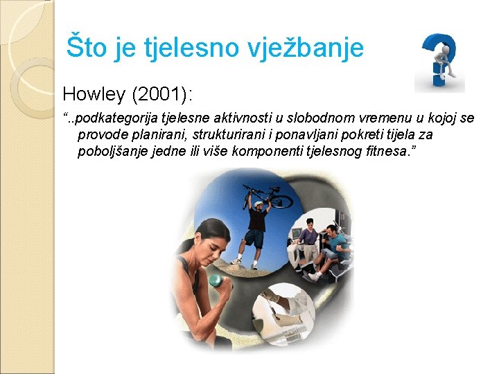 Što je tjelesno vježbanje Howley (2001): “. . podkategorija tjelesne aktivnosti u slobodnom vremenu