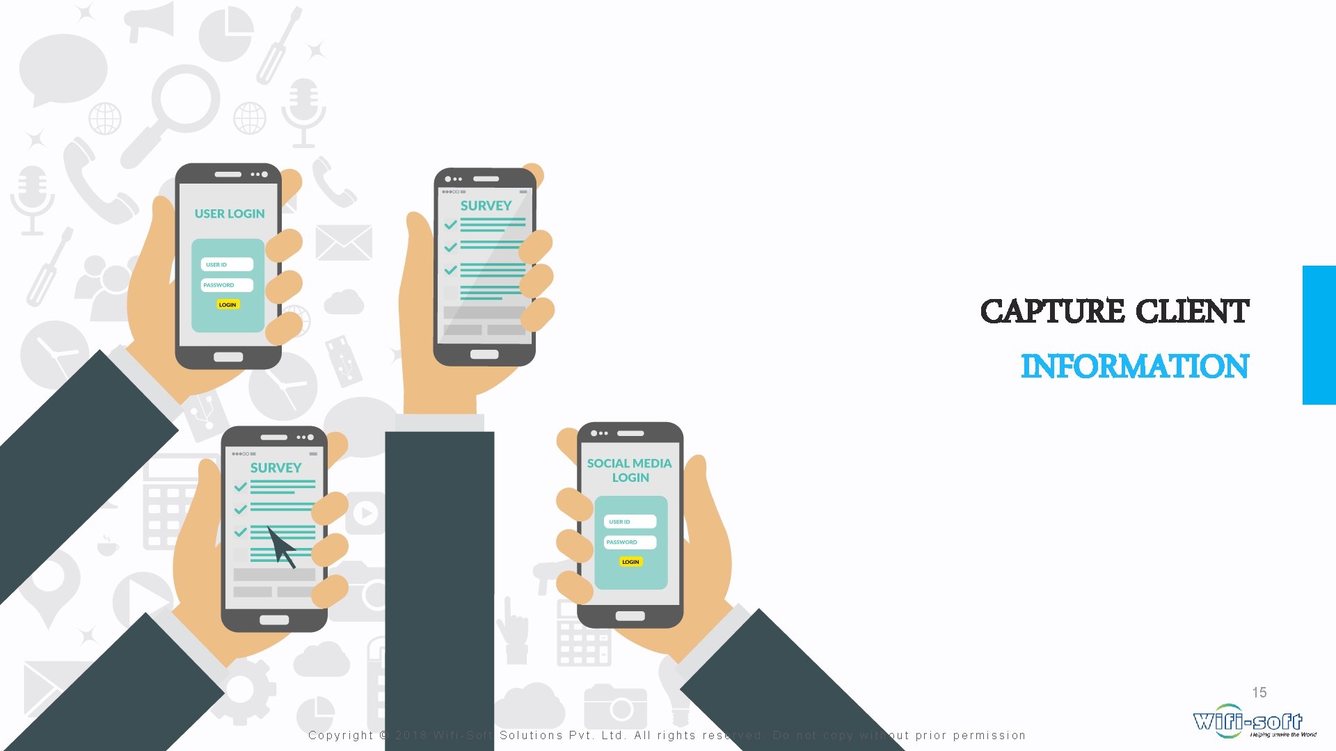 CAPTURE CLIENT INFORMATION 15 Copyright © 2018 Wifi-Soft Solutions Pvt. Ltd. All rights reserved. CAPTURE CLIENT INFORMATION 15 Copyright © 2018 Wifi-Soft Solutions Pvt. Ltd. All rights reserved.