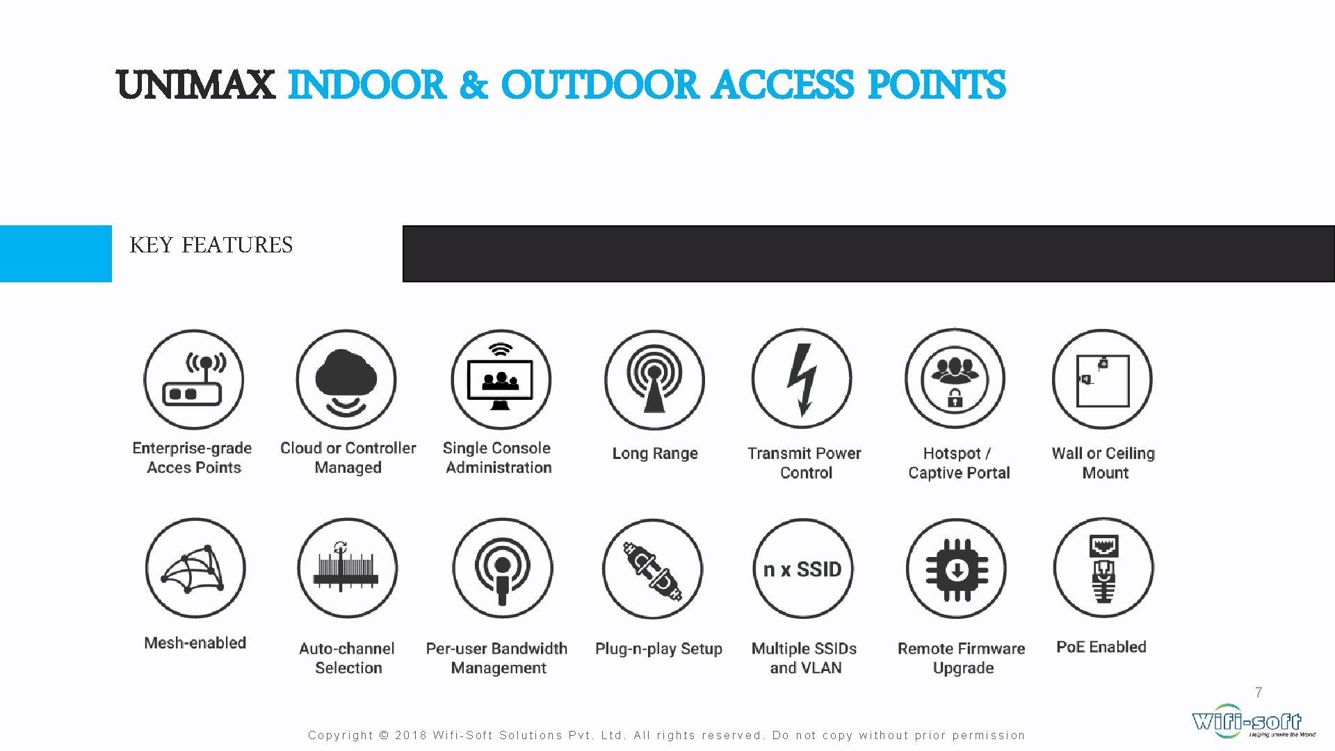 UNIMAX INDOOR & OUTDOOR ACCESS POINTS KEY FEATURES 7 Copyright © 2018 Wifi-Soft Solutions UNIMAX INDOOR & OUTDOOR ACCESS POINTS KEY FEATURES 7 Copyright © 2018 Wifi-Soft Solutions