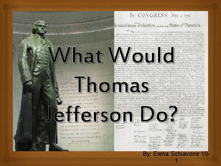 What Would Thomas Jefferson Do? By: Elena Schiavone 101 