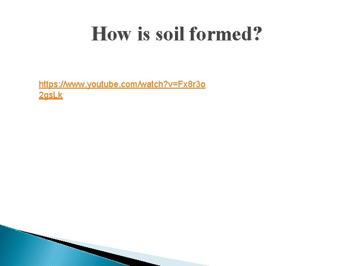 How is soil formed? https: //www. youtube. com/watch? v=Fx 8 r 3 o 2