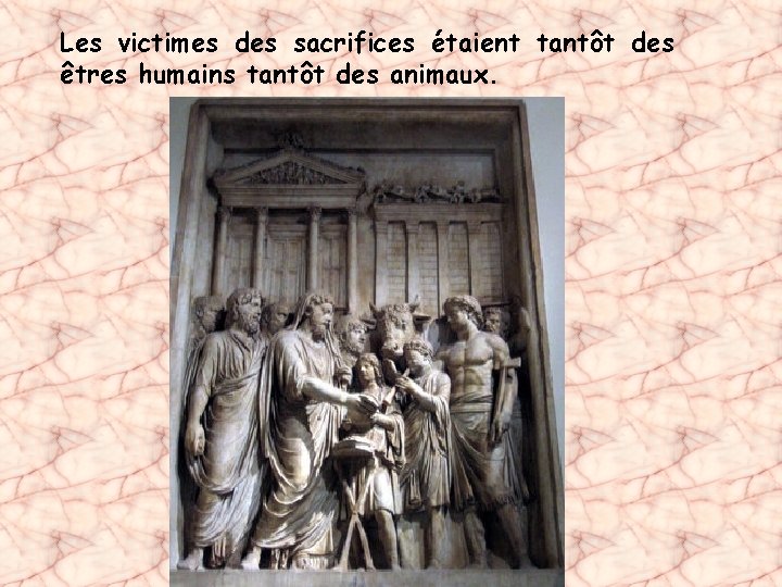 Les victimes des sacrifices étaient tantôt des êtres humains tantôt des animaux. 