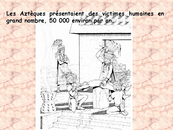 Les Aztèques présentaient des victimes humaines en grand nombre, 50 000 environ par an.