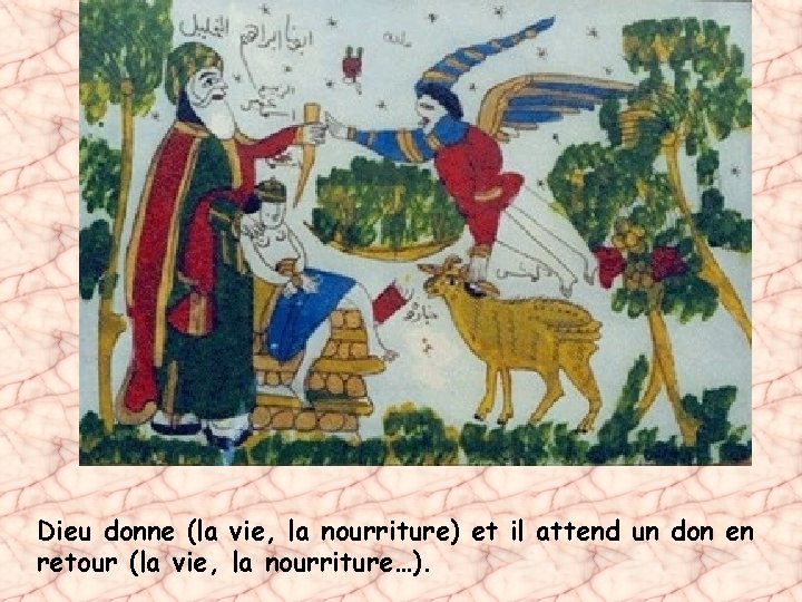 Dieu donne (la vie, la nourriture) et il attend un don en retour (la