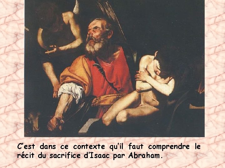 C’est dans ce contexte qu’il faut comprendre le récit du sacrifice d’Isaac par Abraham.