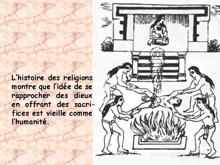 L’histoire des religions montre que l’idée de se rapprocher des dieux en offrant des