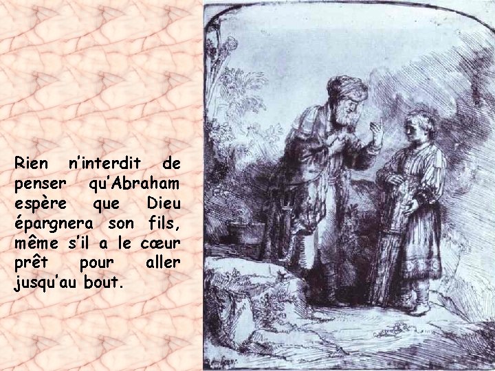 Rien n’interdit de penser qu’Abraham espère que Dieu épargnera son fils, même s’il a
