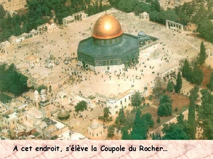 A cet endroit, s’élève la Coupole du Rocher… 