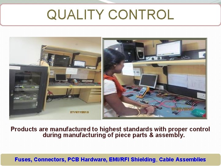 QUALITY CONTROL Products are manufactured to highest standards with proper control during manufacturing of