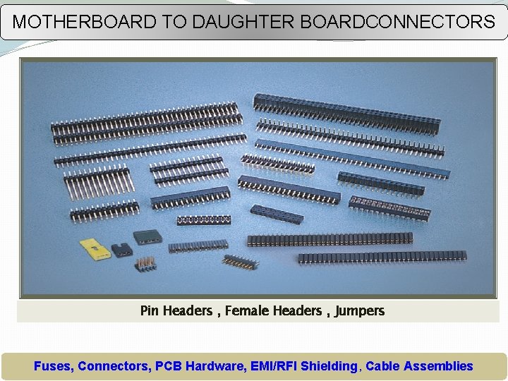 MOTHERBOARD TO DAUGHTER BOARDCONNECTORS Pin Headers , Female Headers , Jumpers Fuses, Connectors, PCB