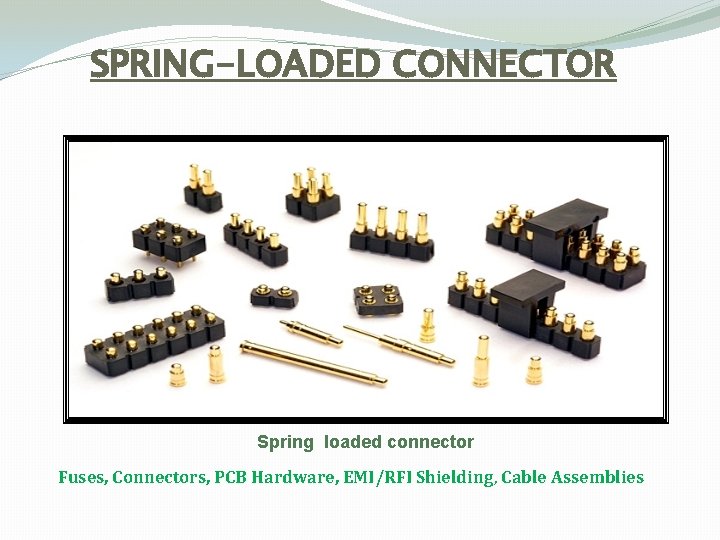 SPRING-LOADED CONNECTOR Spring loaded connector Fuses, Connectors, PCB Hardware, EMI/RFI Shielding, Cable Assemblies 