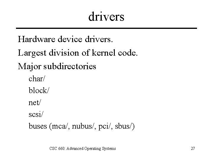 drivers Hardware device drivers. Largest division of kernel code. Major subdirectories char/ block/ net/