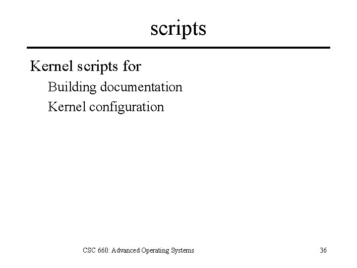 scripts Kernel scripts for Building documentation Kernel configuration CSC 660: Advanced Operating Systems 36