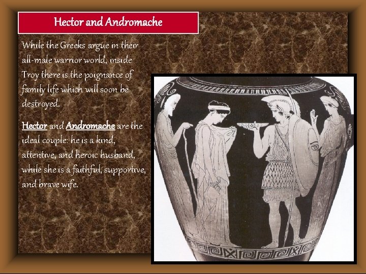 Hector and Andromache While the Greeks argue in their all-male warrior world, inside Troy