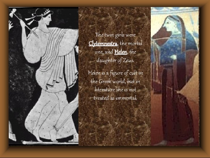 The twin girls were Clytemnestra, the mortal one, and Helen, the daughter of Zeus.