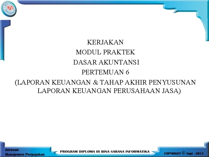 KERJAKAN MODUL PRAKTEK DASAR AKUNTANSI PERTEMUAN 6 (LAPORAN KEUANGAN & TAHAP AKHIR PENYUSUNAN LAPORAN